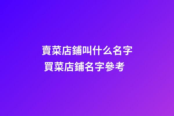 賣菜店鋪叫什么名字 買菜店鋪名字參考-第1張-店鋪起名-玄機(jī)派